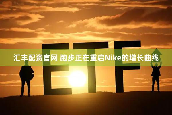 汇丰配资官网 跑步正在重启Nike的增长曲线