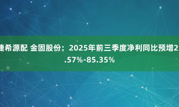捷希源配 金固股份：2025年前三季度净利同比预增23.57%-85.35%