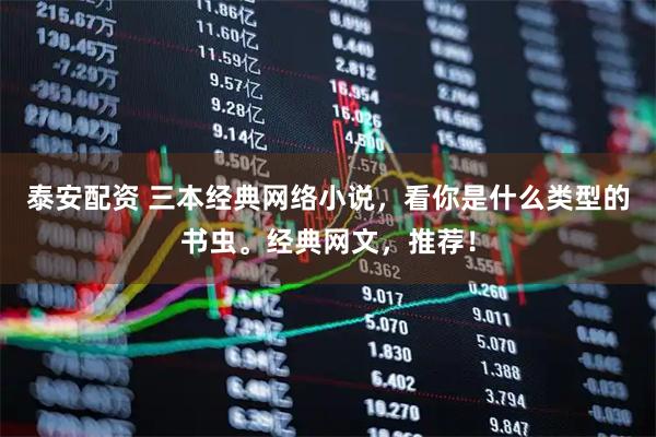 泰安配资 三本经典网络小说，看你是什么类型的书虫。经典网文，推荐！