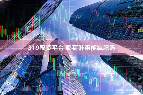319配资平台 喝荷叶茶能减肥吗