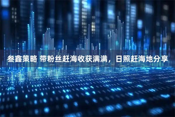 叁鑫策略 带粉丝赶海收获满满，日照赶海地分享