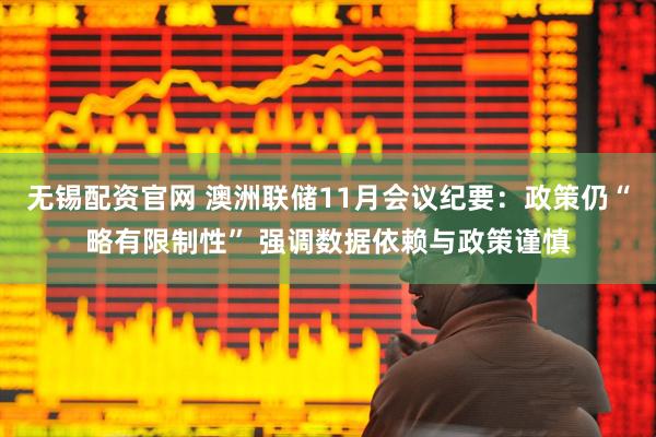 无锡配资官网 澳洲联储11月会议纪要：政策仍“略有限制性” 强调数据依赖与政策谨慎