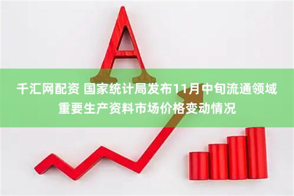 千汇网配资 国家统计局发布11月中旬流通领域重要生产资料市场价格变动情况