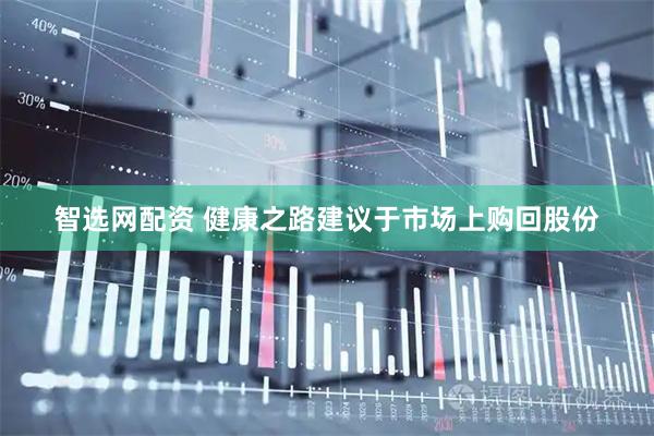 智选网配资 健康之路建议于市场上购回股份