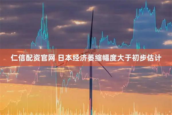 仁信配资官网 日本经济萎缩幅度大于初步估计