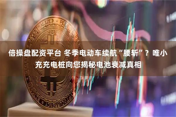 倍操盘配资平台 冬季电动车续航“腰斩”？唯小充充电桩向您揭秘电池衰减真相