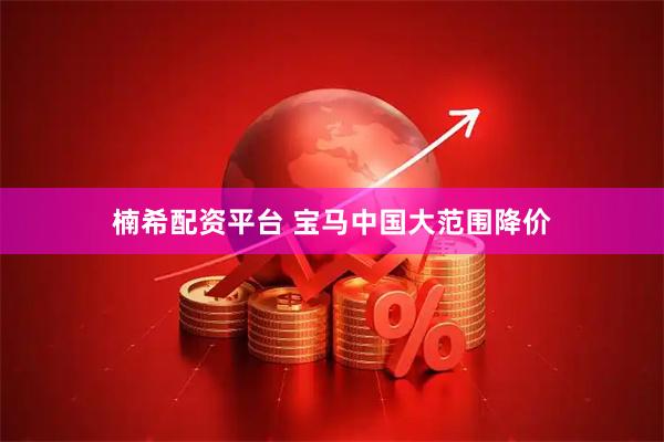 楠希配资平台 宝马中国大范围降价