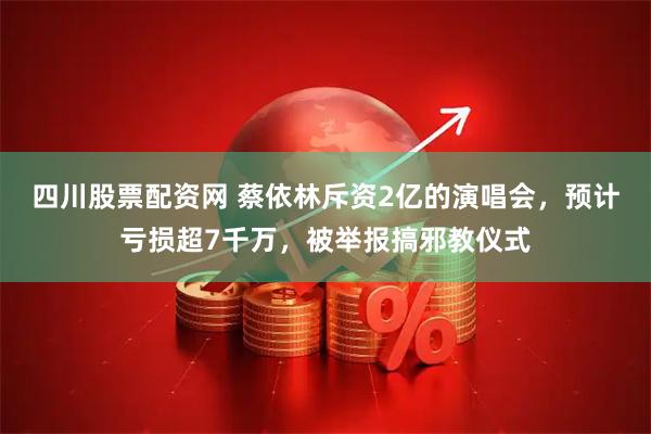 四川股票配资网 蔡依林斥资2亿的演唱会，预计亏损超7千万，被举报搞邪教仪式