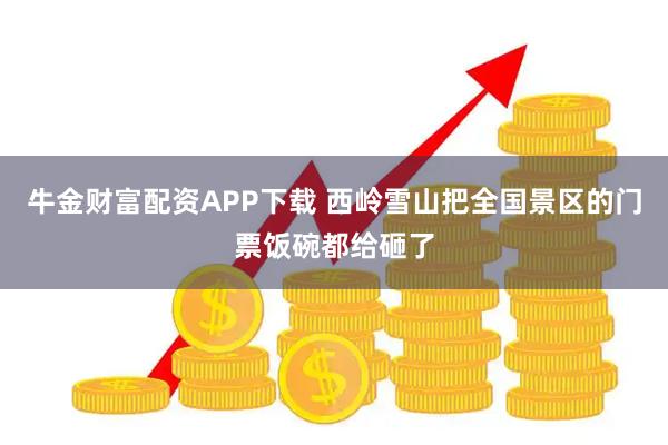 牛金财富配资APP下载 西岭雪山把全国景区的门票饭碗都给砸了