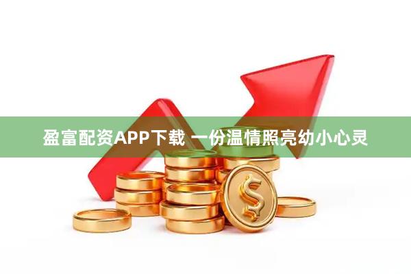 盈富配资APP下载 一份温情照亮幼小心灵