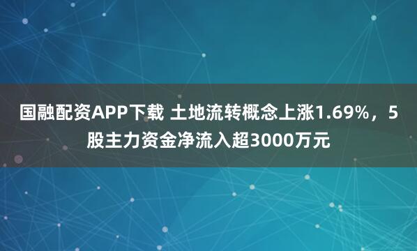 国融配资APP下载 土地流转概念上涨1.69%，5股主力资金净流入超3000万元