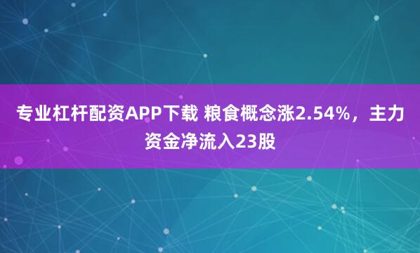 专业杠杆配资APP下载 粮食概念涨2.54%，主力资金净流入23股