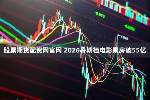 股票期货配资网官网 2026暑期档电影票房破55亿